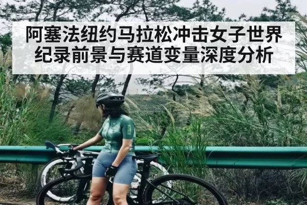 阿塞法纽约马拉松冲击女子世界纪录前景与赛道变量深度分析